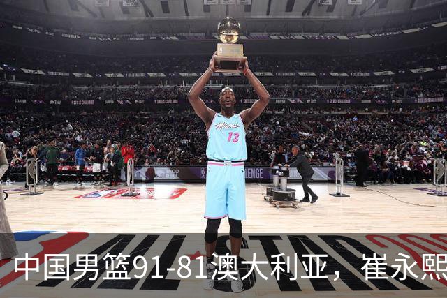 中国男篮91-81澳大利亚，崔永熙恢复信心，两锋线表现出色，球员评分出炉：王俊杰10分高诗岩3.4分