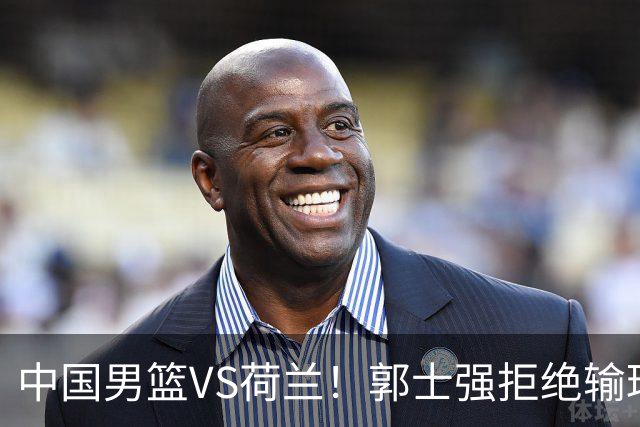 中国男篮VS荷兰！郭士强拒绝输球，杨瀚森确定出战，央视直播